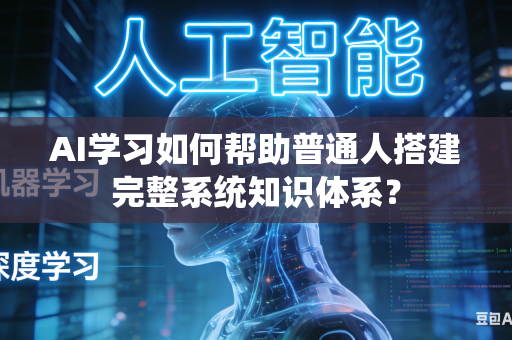 AI学习如何帮助普通人搭建完整系统知识体系?-第1张图片-AI优尚网 AI学习如何帮助普通人搭建完整系统知识体系?-第1张图片-AI优尚网