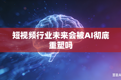 短视频行业未来会被AI彻底重塑吗-第1张图片-AI优尚网 短视频行业未来会被AI彻底重塑吗-第1张图片-AI优尚网