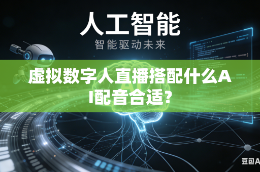 虚拟数字人直播搭配什么AI配音合适？