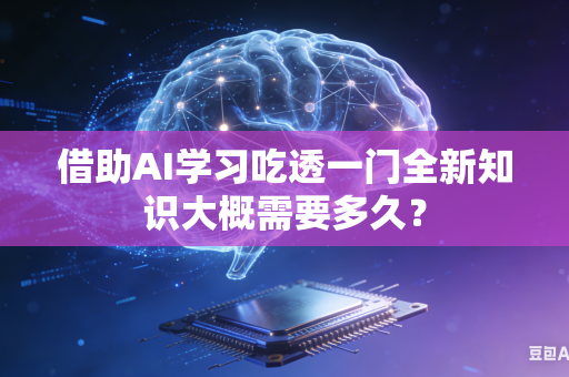借助AI学习吃透一门全新知识大概需要多久？-第1张图片-AI优尚网