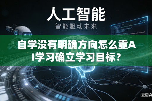 自学没有明确方向怎么靠AI学习确立学习目标?-第1张图片-AI优尚网 自学没有明确方向怎么靠AI学习确立学习目标?-第1张图片-AI优尚网