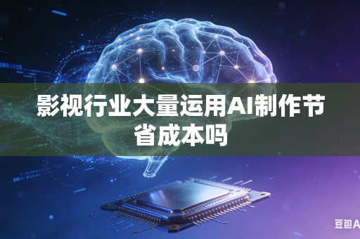 影视行业大量运用AI制作节省成本吗