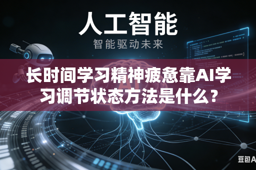 长时间学习精神疲惫靠AI学习调节状态方法是什么?-第1张图片-AI优尚网 长时间学习精神疲惫靠AI学习调节状态方法是什么?-第1张图片-AI优尚网