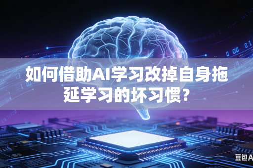 如何借助AI学习改掉自身拖延学习的坏习惯？-第1张图片-AI优尚网