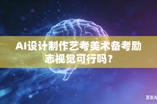 AI设计制作艺考美术备考励志视觉可行吗?-第1张图片-AI优尚网 AI设计制作艺考美术备考励志视觉可行吗?-第1张图片-AI优尚网