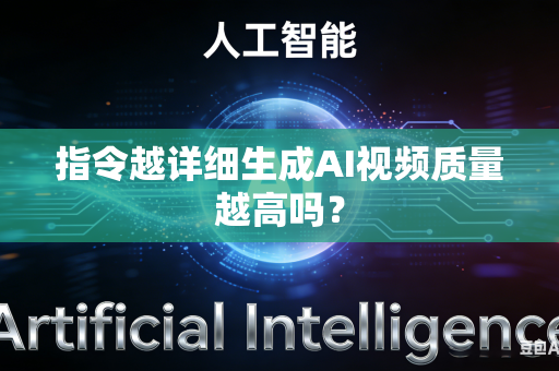 指令越详细生成AI视频质量越高吗？-第1张图片-AI优尚网