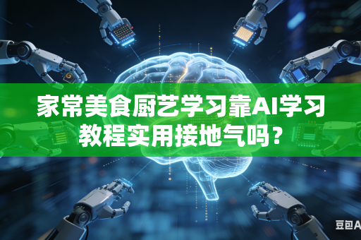 家常美食厨艺学习靠AI学习教程实用接地气吗？-第1张图片-AI优尚网