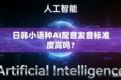 日韩小语种AI配音发音标准度高吗?-第1张图片-AI优尚网 日韩小语种AI配音发音标准度高吗?-第1张图片-AI优尚网