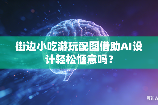 街边小吃游玩配图借助AI设计轻松惬意吗？-第1张图片-AI优尚网