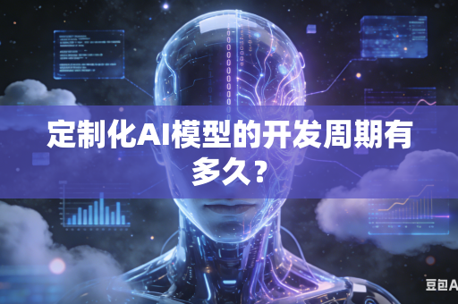 定制化AI模型的开发周期有多久？