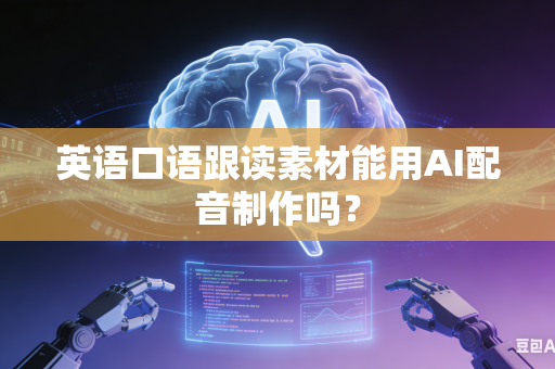 英语口语跟读素材能用AI配音制作吗?-第1张图片-AI优尚网 英语口语跟读素材能用AI配音制作吗?-第1张图片-AI优尚网