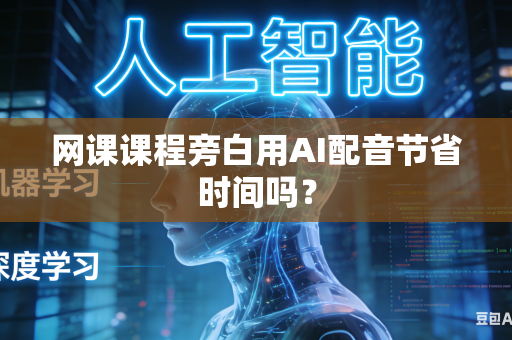 网课课程旁白用AI配音节省时间吗?-第1张图片-AI优尚网 网课课程旁白用AI配音节省时间吗?-第1张图片-AI优尚网