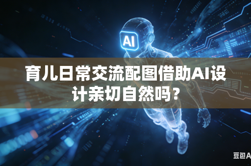 育儿日常交流配图借助AI设计亲切自然吗？