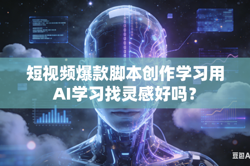 短视频爆款脚本创作学习用AI学习找灵感好吗？