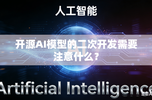 开源AI模型的二次开发需要注意什么？