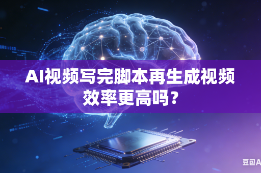 AI视频写完脚本再生成视频效率更高吗?-第1张图片-AI优尚网 AI视频写完脚本再生成视频效率更高吗?-第1张图片-AI优尚网