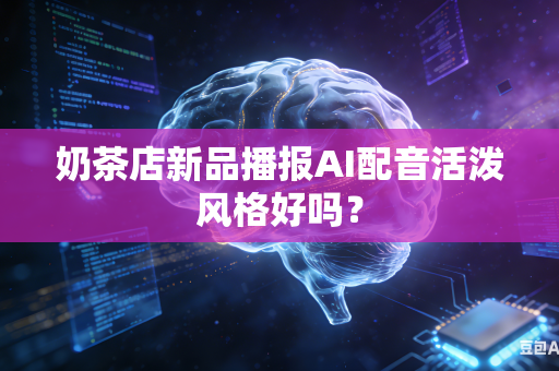 奶茶店新品播报AI配音活泼风格好吗？-第1张图片-AI优尚网