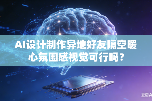 AI设计制作异地好友隔空暖心氛围感视觉可行吗?-第1张图片-AI优尚网 AI设计制作异地好友隔空暖心氛围感视觉可行吗?-第1张图片-AI优尚网