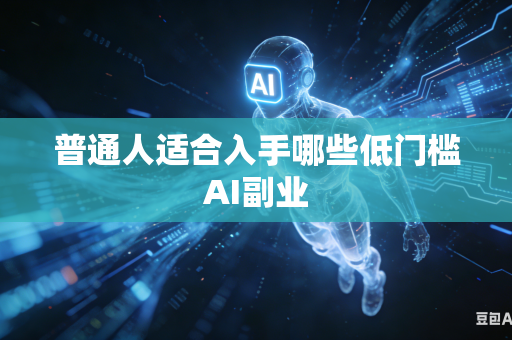 普通人适合入手哪些低门槛AI副业