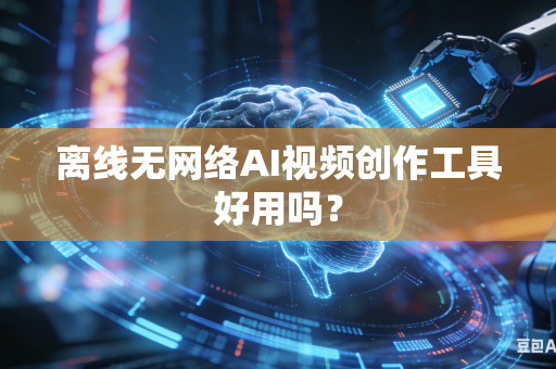 离线无网络AI视频创作工具好用吗?-第1张图片-AI优尚网 离线无网络AI视频创作工具好用吗?-第1张图片-AI优尚网