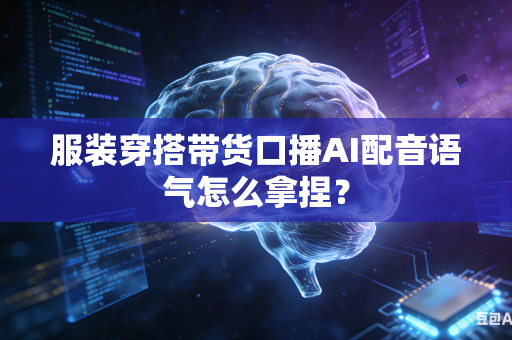 服装穿搭带货口播AI配音语气怎么拿捏?-第1张图片-AI优尚网 服装穿搭带货口播AI配音语气怎么拿捏?-第1张图片-AI优尚网