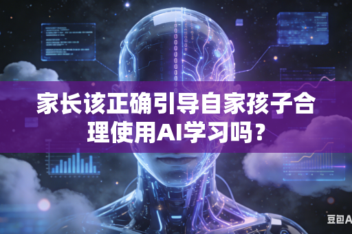 家长该正确引导自家孩子合理使用AI学习吗？-第1张图片-AI优尚网