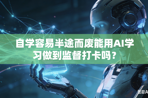 自学容易半途而废能用AI学习做到监督打卡吗?-第1张图片-AI优尚网 自学容易半途而废能用AI学习做到监督打卡吗?-第1张图片-AI优尚网