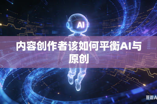内容创作者该如何平衡AI与原创-第1张图片-AI优尚网 内容创作者该如何平衡AI与原创-第1张图片-AI优尚网