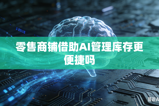 零售商铺借助AI管理库存更便捷吗-第1张图片-AI优尚网