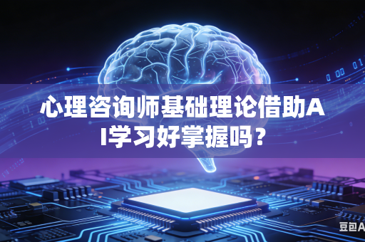 心理咨询师基础理论借助AI学习好掌握吗?-第1张图片-AI优尚网 心理咨询师基础理论借助AI学习好掌握吗?-第1张图片-AI优尚网