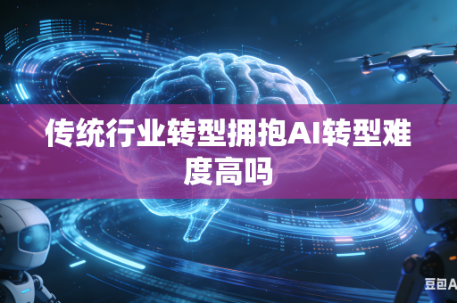 传统行业转型拥抱AI转型难度高吗-第1张图片-AI优尚网 传统行业转型拥抱AI转型难度高吗-第1张图片-AI优尚网