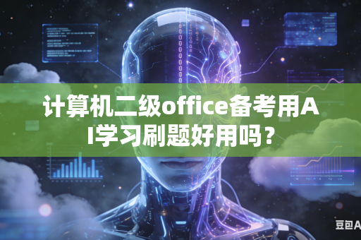 计算机二级office备考用AI学习刷题好用吗?-第1张图片-AI优尚网 计算机二级office备考用AI学习刷题好用吗?-第1张图片-AI优尚网