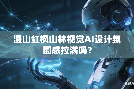漫山红枫山林视觉AI设计氛围感拉满吗?-第1张图片-AI优尚网 漫山红枫山林视觉AI设计氛围感拉满吗?-第1张图片-AI优尚网
