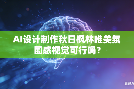AI设计制作秋日枫林唯美氛围感视觉可行吗？-第1张图片-AI优尚网