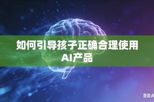 如何引导孩子正确合理使用AI产品-第1张图片-AI优尚网 如何引导孩子正确合理使用AI产品-第1张图片-AI优尚网