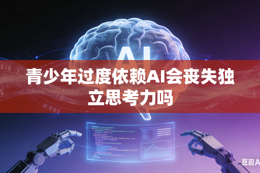青少年过度依赖AI会丧失独立思考力吗-第1张图片-AI优尚网