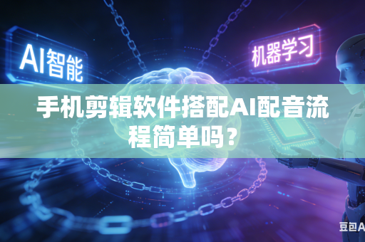 手机剪辑软件搭配AI配音流程简单吗？