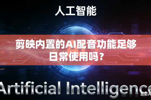 剪映内置的AI配音功能足够日常使用吗？