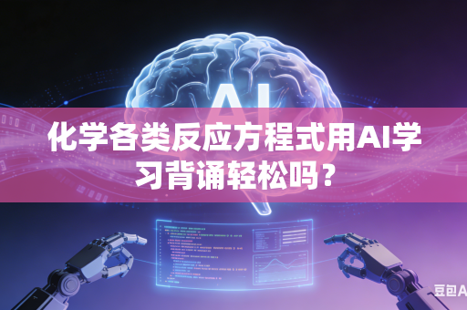 化学各类反应方程式用AI学习背诵轻松吗？-第1张图片-AI优尚网