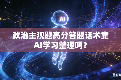 政治主观题高分答题话术靠AI学习整理吗？-第1张图片-AI优尚网