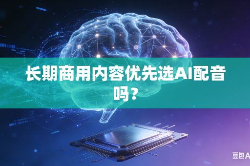 长期商用内容优先选AI配音吗？