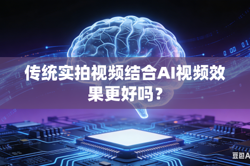 传统实拍视频结合AI视频效果更好吗?-第1张图片-AI优尚网 传统实拍视频结合AI视频效果更好吗?-第1张图片-AI优尚网