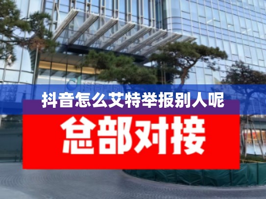 抖音怎么艾特举报别人呢