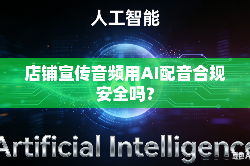店铺宣传音频用AI配音合规安全吗？-第1张图片-AI优尚网