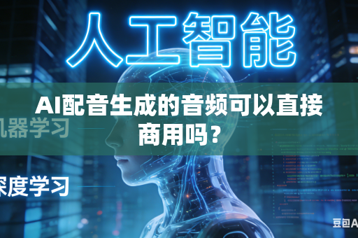 AI配音生成的音频可以直接商用吗?-第1张图片-AI优尚网 AI配音生成的音频可以直接商用吗?-第1张图片-AI优尚网