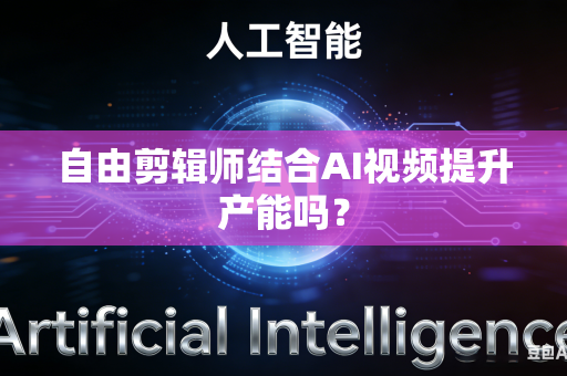 自由剪辑师结合AI视频提升产能吗？-第1张图片-AI优尚网