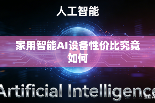 家用智能AI设备性价比究竟如何-第1张图片-AI优尚网 家用智能AI设备性价比究竟如何-第1张图片-AI优尚网