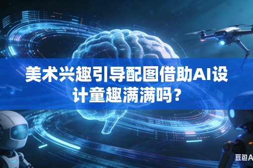 美术兴趣引导配图借助AI设计童趣满满吗？-第1张图片-AI优尚网