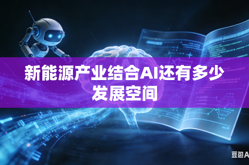 新能源产业结合AI还有多少发展空间-第1张图片-AI优尚网 新能源产业结合AI还有多少发展空间-第1张图片-AI优尚网