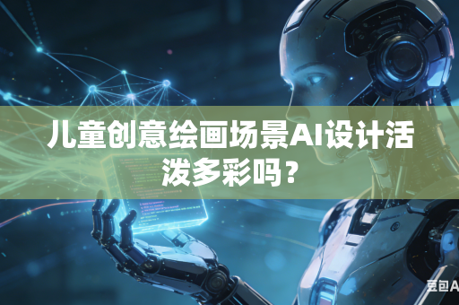 儿童创意绘画场景AI设计活泼多彩吗?-第1张图片-AI优尚网 儿童创意绘画场景AI设计活泼多彩吗?-第1张图片-AI优尚网